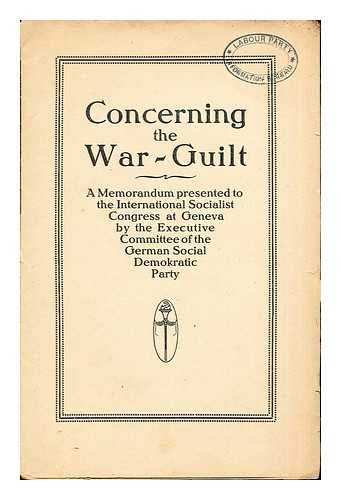 GERMAN SOCIAL DEMOKRATIC PARTY - Concerning the War-Guilt: a memorandum presented to the International Socialist Congress at Geneva by the Executive Committee of the German Social Demokratic Party