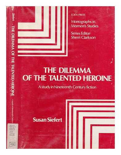 SIEFERT, SUSAN - The Dilemma of the talented heroine : a study in nineteenth century fiction