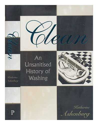 ASHENBURG, KATHERINE - Clean : an unsanitized history of washing Katherine Ashenburg