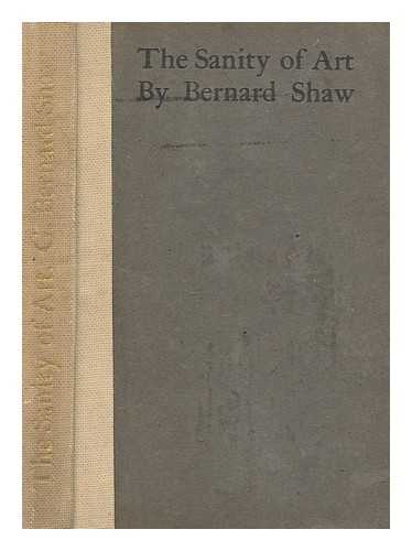 SHAW, BERNARD (1856-1950) - The sanity of art : an exposure of the current nonsense about artists being degenerate