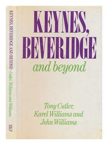 CUTLER, TONY - Keynes, Beveridge and beyond / Tony Cutler, Karel Williams and John Williams ; by Antony Cutler, Karel Williams & John L. Williams