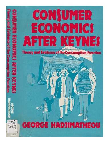 HADJIMATHEOU, GEORGE - Consumer economics after Keynes : theory and evidence of the consumption function