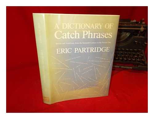 PARTRIDGE, ERIC (1894-1979) - A dictionary of catch phrases : British and American, from the sixteenth century to the present day