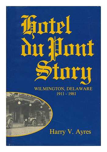 AYRES, HARRY V. - Hotel Du Pont Story : Wilmington, Delaware 1911-1981