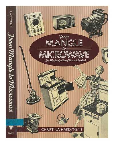 HARDYMENT, CHRISTINA - From mangle to microwave : the mechanization of household work / Christina Hardyment. Mechanization of the Household