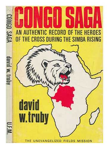 TRUBY, DAVID W. (DAVID WILLIAM) - Congo saga : an authentic record of the heroes of the cross during the Simba rising