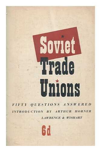 HORNER, ARTHUR LEWIS - The Soviet trade unions : fifty questions answered / edited, with an introduction, by Arthur Horner