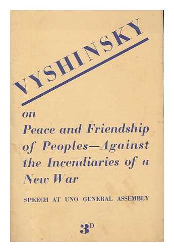 VYSHINSKY, ANDREY YANUARYEVICH (1883-1954) - For peace and friendship of the peoples - against the incendiaries of a new war : speech of A. Y. Vyshinsky head of the Soviet delegation to UNO General Assembly on September 18th, 1947