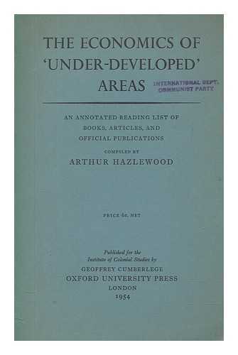 HAZLEWOOD, ARTHUR - The economics of 'under-developed' areas : an annotated reading list of books, articles, and official publications