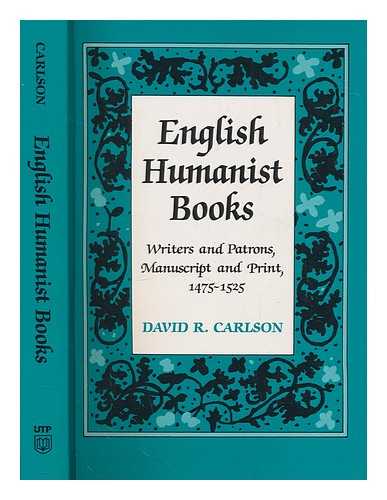 CARLSON, DAVID R. (DAVID RICHARD) - English humanist books : writers and patrons, manuscript and print, 1475-1525