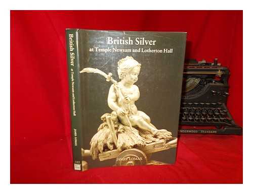 LOMAX, JAMES - British silver at Temple Newsam and Lotherton Hall : a catalogue of the Leeds Collection / James Lomax