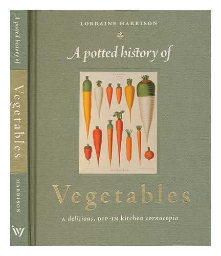 HARRISON, LORRAINE - A potted history of vegetables : a delicious, dip-in kitchen cornucopia