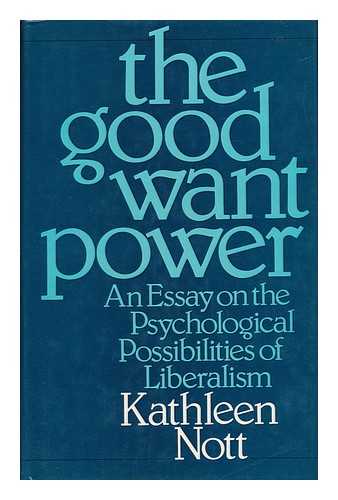 NOTT, KATHLEEN - The Good Want Power : an Essay in the Psychological Possibilities of Liberalism / Kathleen Nott