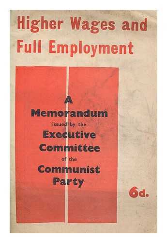 COMMUNIST PARTY - Higher wages and full employment : a memorandum / issued by the Executive Committee of the Communist Party