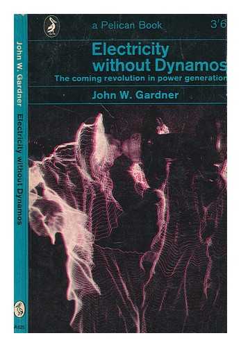 GARDNER, JOHN WILLIAM - Electricity without dynamos : the coming revolution in power generation