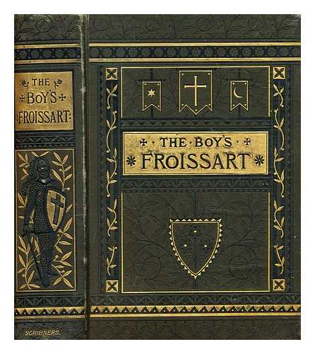 FROISSART, JEAN (1338-1410) - The boy's Froissart : being Sir John Froissart's Chronicles of adventure, battle, and custom in England, France, Spain, etc