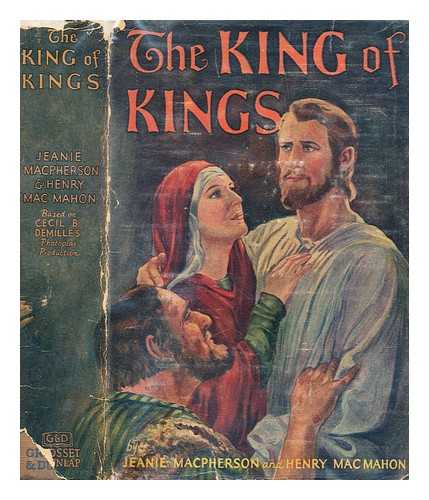 MACMAHON, HENRY - The King of kings a novel  by Henry MacMahon and Jeanie MacPherson. Based on Cecil B. DeMille's motion picture production 'The King of kings' by Jeanie MacPherson; illustrated with scenes from the photoplay
