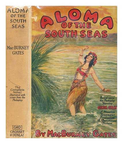 GATES, MAC BURNEY - Aloma of the South Seas by MacBurney Gates ; adapted from the drama of the same name by John B. Hymer & Leroy Clemens ; illustrated with scenes from the photoplay ; a Paramount picture starring Gilda Gray