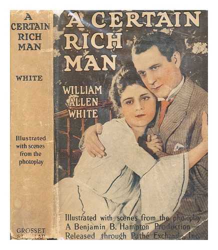 WHITE, WILLIAM ALLEN - A certain rich man, by William Allen White ; illustrated with scenes from the photoplay produced by Benjamin B. Hampton, released through Pathe Exchange, Inc