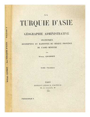 CUINET, VITAL - La Turquie d'Asie : gographie administrative, statistique, descriptive et raisonne de chaque province de l'Asie-Mineure, Tome 1