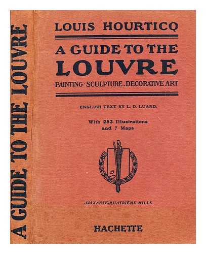 HOURTICQ, LOUIS (1875-1944) - A guide to the Louvre : painting, sculpture, decorative art / Louis Hourticq ; with 292 illustrations and 7 maps ; English text by L. D. Luard