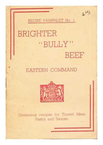 BRITISH ARMY: EASTERN COMMAND - Brighter 'Bully' Beef: eastern command: containing recipes for tinned meat, pastry and sauces