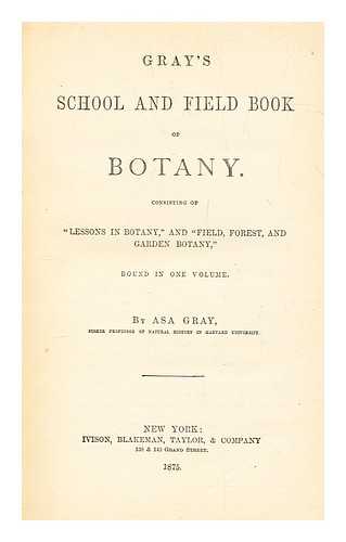 GRAY, ASA - Gray's school and field book of botany : consisting of 'Lessons in botany,' and 'Field, forest, and garden botany,' bound in one volume