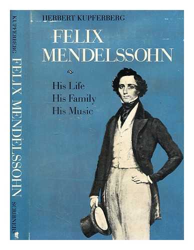 KUPFERBERG, HERBERT - Felix Mendelssohn; his life, his family, his music