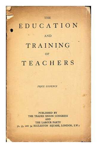 THE TRADES UNION CONGRESS. THE LABOUR PARTY - The Education and Training of Teachers