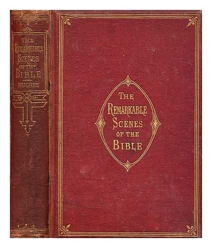 HUGHES, HUGH - The remarkable scenes of the Bible : or, The places distinguished by memorable events recorded in Scripture