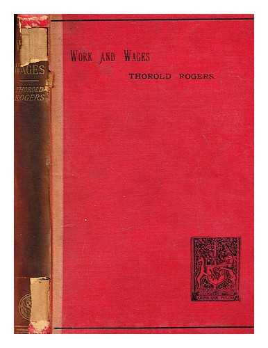 ROGERS, JAMES E. THOROLD (JAMES EDWIN THOROLD) (1823-1890) - Work and wages : being a popular edition (abridged) of Six centuries of work and wages