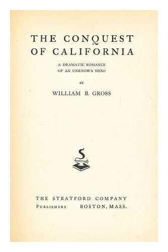 GROSS, WILLIAM B - The conquest of California : a dramatic romance