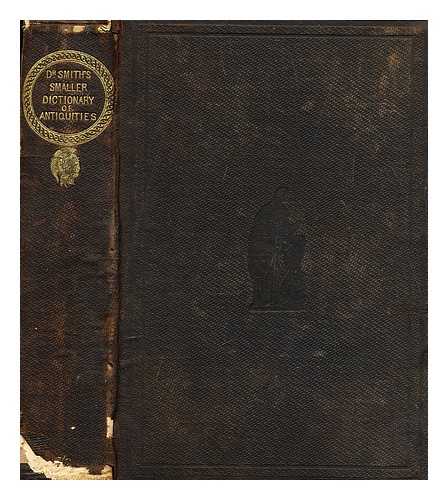 SMITH, WILLIAM (1813-1893) - A smaller dictionary of Greek and Roman antiquities : Abridged from the larger dictionary