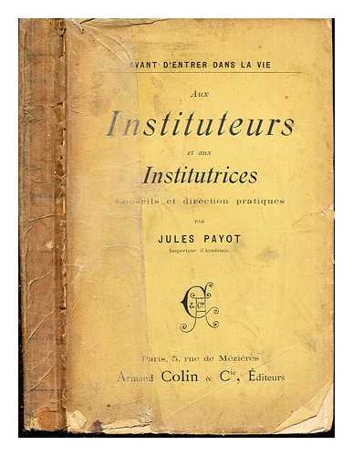 PAYOT, JULES (1859-1940) - Aux instituteurs et aux institutrices : conseils et directions pratiques