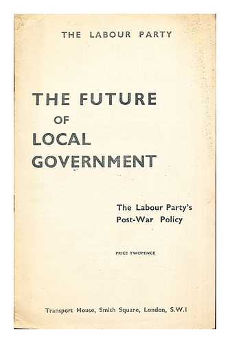 THE LABOUR PARTY - The Future of Local Government: The Labour Party's Post-War Policy