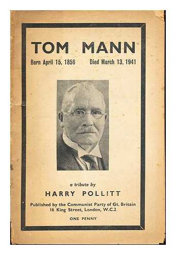 POLLITT, HARRY. THE COMMUNIST PARTY - Tom Mann: Born April 15, 1856 - Died March 13, 1941: a tribute by Harry Pollitt