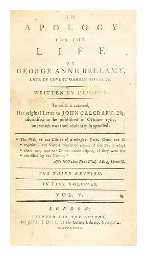 BELLAMY, GEORGE ANNE (1713-1788) - An apology for the life of George Anne Bellamy : late of Covent-Garden theatre / Vol.V. written by herself ; to which is annexed, her original letter to John Calcraft, Esq. advertised to be published in October 1767, but which was then violently suppressed