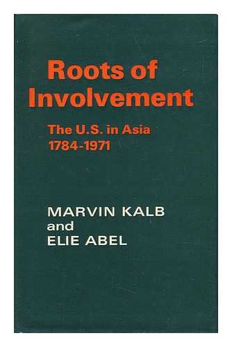 KALB, MARVIN LEONARD. ABEL, ELIE - Roots of Involvement : the U. S. in Asia 1784-1971