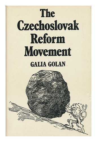 GOLAN, GALIA - The Czechoslovak Reform Movement : Communism in Crisis, 1962-1968