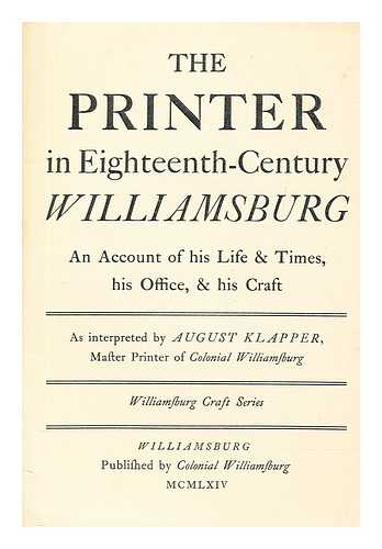 KLAPPER, AUGUST - The printer in eighteenth-century Williamsburg : an account of his life & times, his office, & his craft
