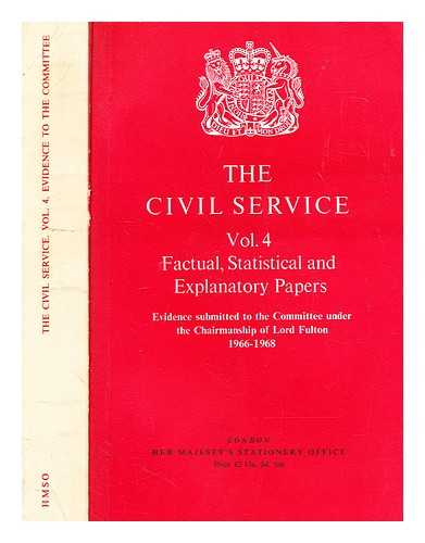 LONDON : H.M.S.O - The Civil Service. Vol. 4: Factual, statistical and explanatory papers: evidence submitted to the committee under the chairmanship of Lord Fulton 1966-68