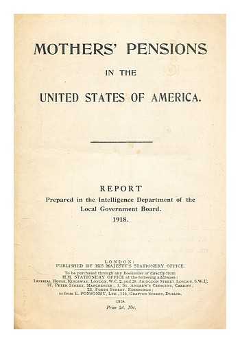 GREAT BRITAIN. LOCAL GOVERNMENT BOARD - Mothers' pensions in the United States of America. : Report prepared in the Intelligence department of the Local government board, 1918