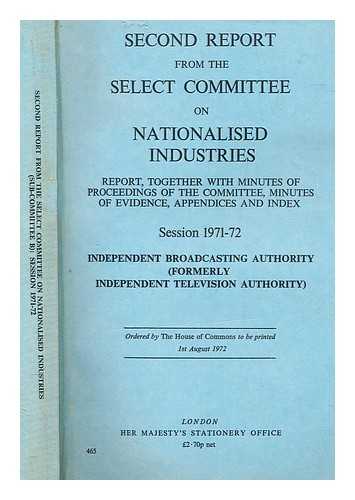 GREAT BRITAIN. PARLIAMENT. HOUSE OF COMMONS. SELECT COMMITTEE ON NATIONALISED INDUSTRIES - Independent Broadcasting Authority (formerly Independent Television Authority): second report from the Select Committee on Nationalised Industries : report, together with minutes of proceedings of the Committee, minutes of evidence, appendices and index, session 1971-72