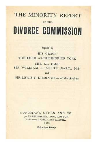 GREAT BRITAIN. ROYAL COMMISSION ON DIVORCE AND MATRIMONIAL CAUSES - The minority report of the Divorce Commission / signed by The Lord Archbishop of York, Sir William R. Anson, and Sir Lewis T. Dibdin