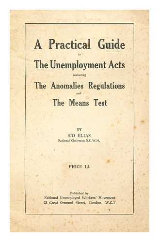 Elias, S. (Sid) - A practical guide to the Unemployment Acts including the anomalies regulations and the means test