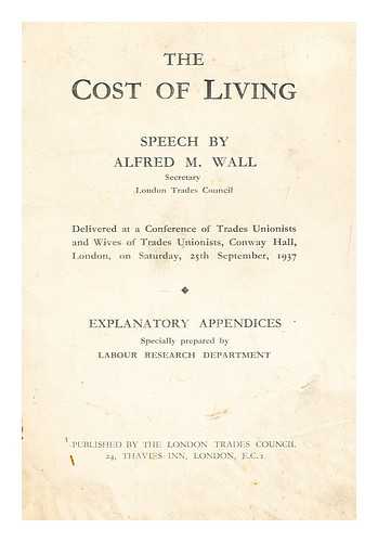 WALL, ALFRED M - The cost of living. Speech by Alfred M.Wall, Secretary, London Trades Council, delivered at a conference of trade unionists and wives of trade unionists, Conway Hall, London, on Saturday, 25th September, 1937