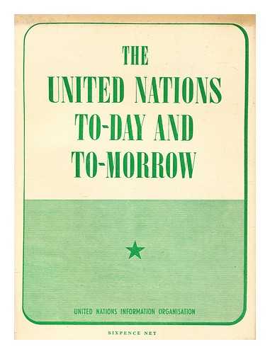 UNITED NATIONS INFORMATION ORGANISATION (LONDON, ENGLAND) - The United Nations to-day and to-morrow