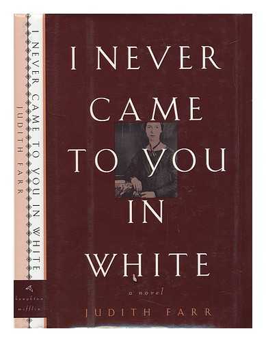 FARR, JUDITH - I Never Came to You in White : a Novel