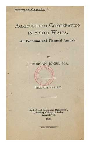 JONES, J. MORGAN (JOHN MORGAN) - Agricultural co-operation in South Wales : an economic and financial analysis