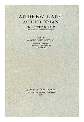 RAIT, ROBERT S. (ROBERT SANGSTER) (1874-1936) - Andrew Lang as historian by Robert S. Rait Principal of the University of Glasgow being the Andrew Lang lecture delivered before the University of St. Andrews 24 October 1930